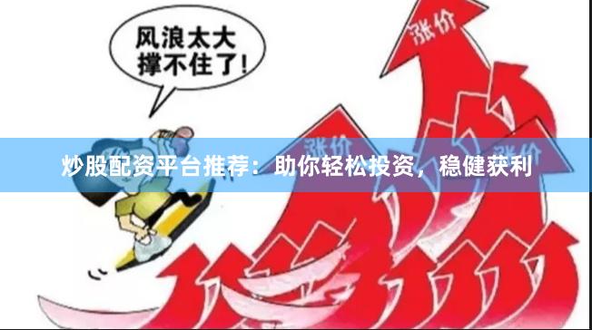 炒股配资平台推荐：助你轻松投资，稳健获利
