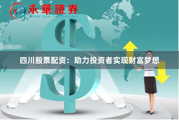 四川股票配资：助力投资者实现财富梦想