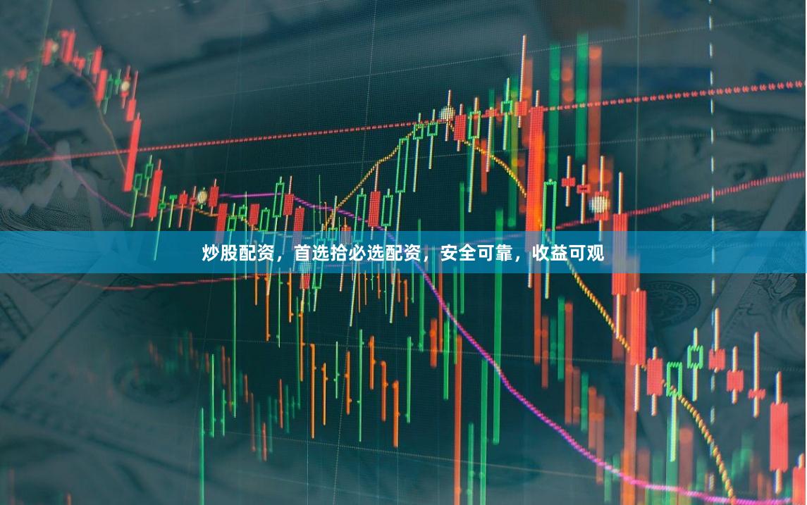 炒股配资，首选拾必选配资，安全可靠，收益可观