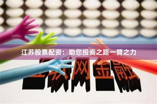 江苏股票配资：助您投资之路一臂之力