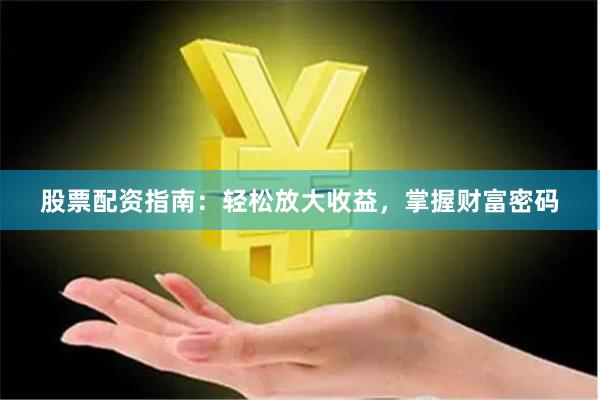 股票配资指南：轻松放大收益，掌握财富密码