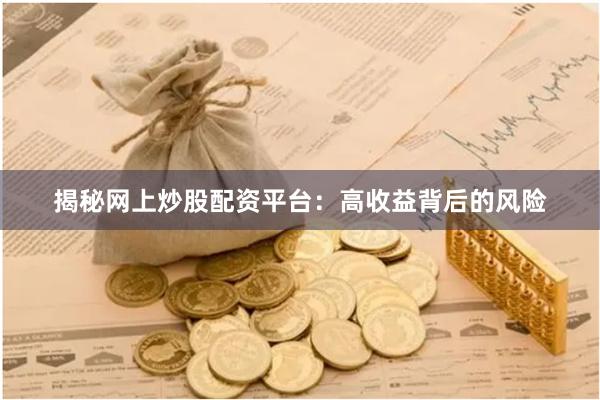 揭秘网上炒股配资平台:高收益背后的风险