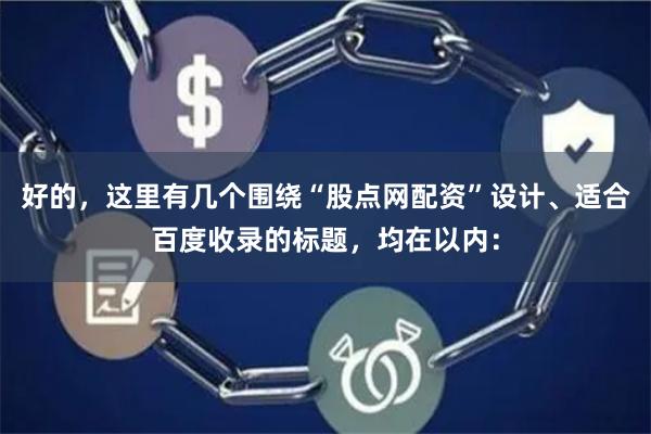 好的，这里有几个围绕“股点网配资”设计、适合百度收录的标题，均在以内：