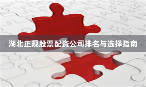 湖北正规股票配资公司排名与选择指南