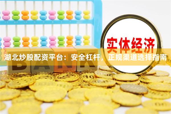 湖北炒股配资平台：安全杠杆，正规渠道选择指南