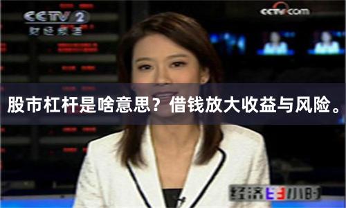 股市杠杆是啥意思？借钱放大收益与风险。