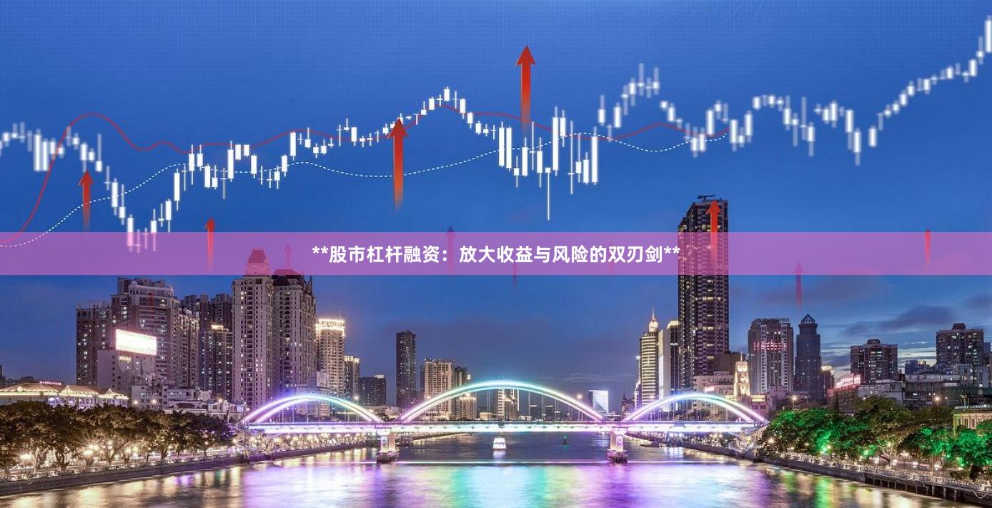 **股市杠杆融资：放大收益与风险的双刃剑**