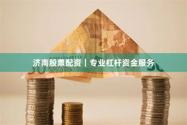济南股票配资｜专业杠杆资金服务