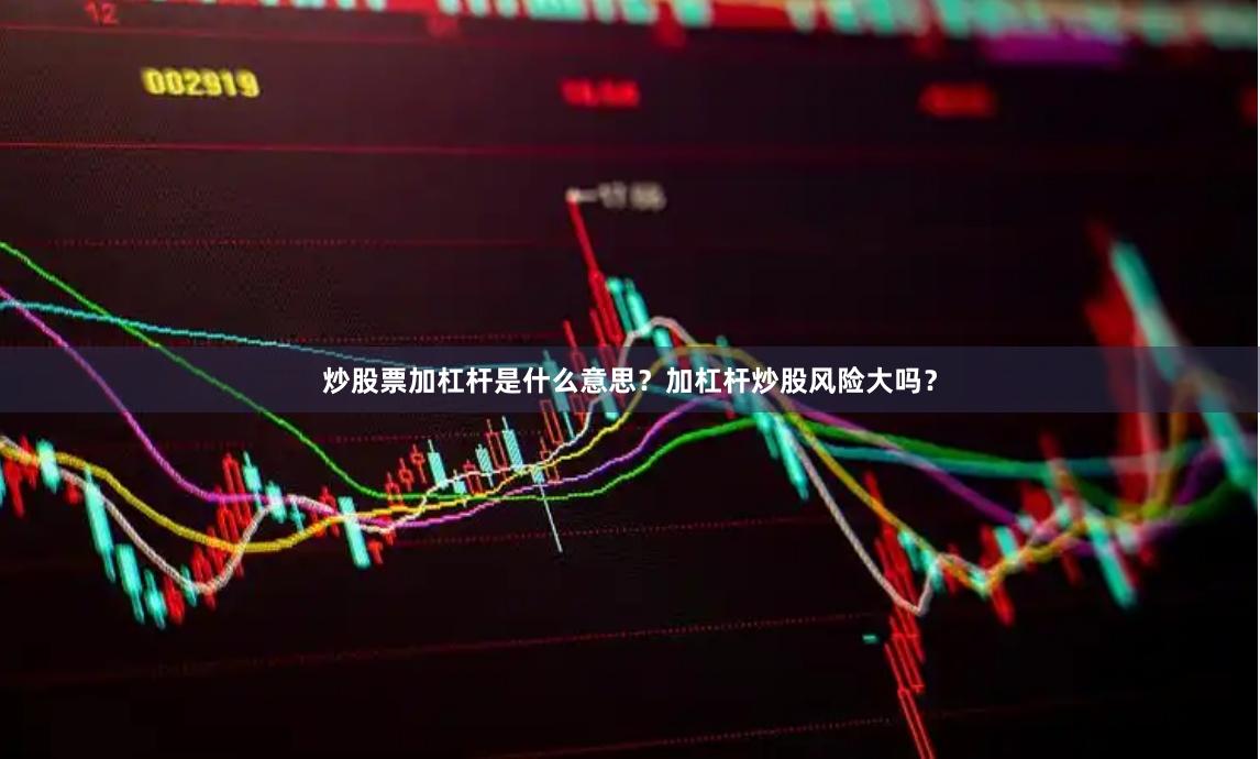 炒股票加杠杆是什么意思？加杠杆炒股风险大吗？
