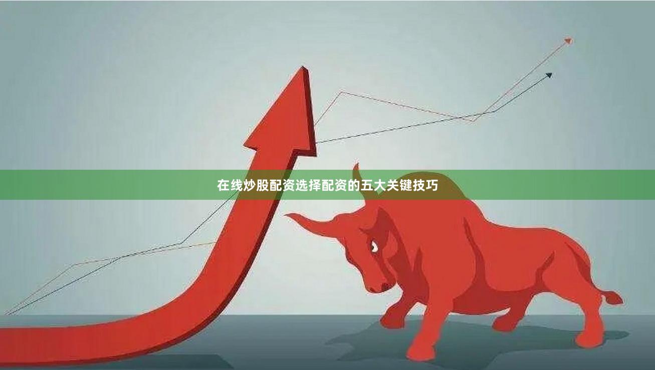 在线炒股配资选择配资的五大关键技巧