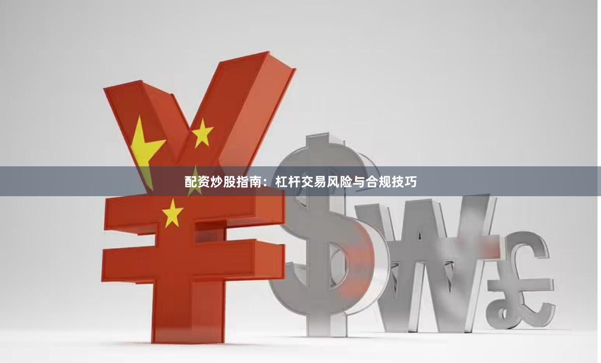 配资炒股指南：杠杆交易风险与合规技巧