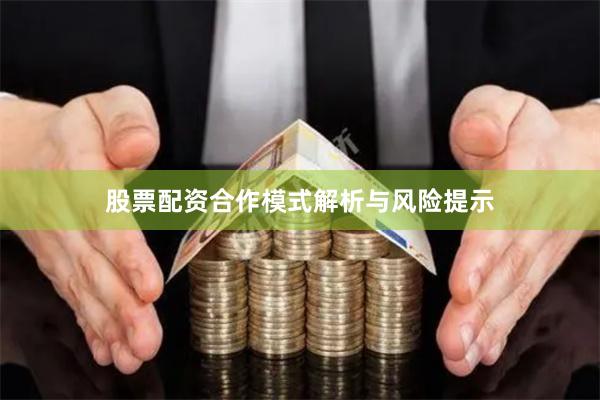 股票配资合作模式解析与风险提示