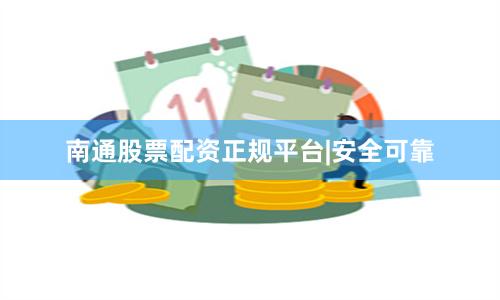 南通股票配资正规平台|安全可靠