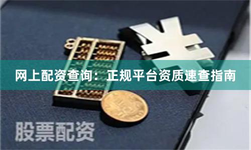 网上配资查询：正规平台资质速查指南