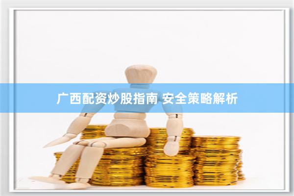 广西配资炒股指南 安全策略解析