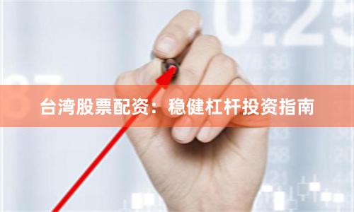 台湾股票配资：稳健杠杆投资指南