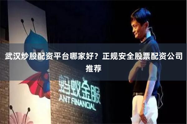 武汉炒股配资平台哪家好?正规安全股票配资公司推荐