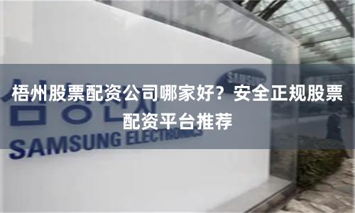 梧州股票配资公司哪家好?安全正规股票配资平台推荐