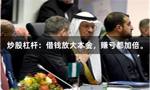 炒股杠杆:借钱放大本金,赚亏都加倍。