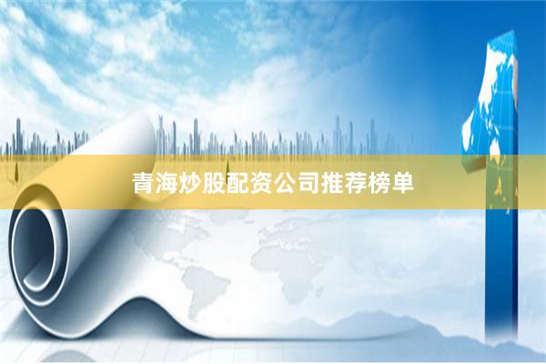 青海炒股配资公司推荐榜单