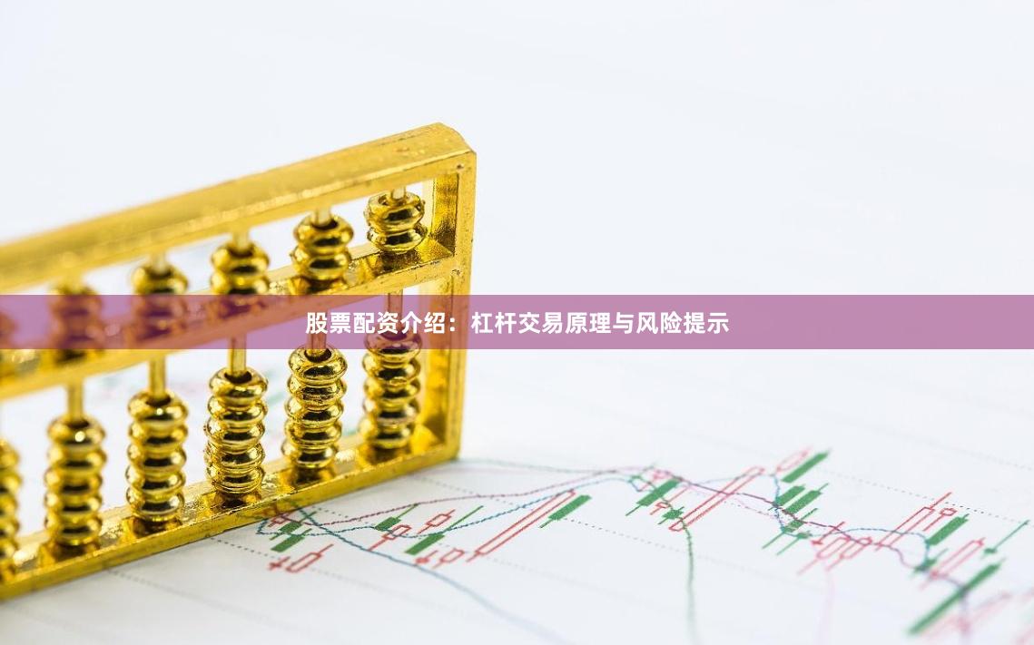 股票配资介绍:杠杆交易原理与风险提示