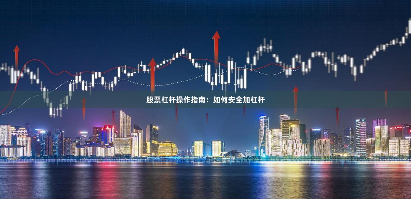 股票杠杆操作指南:如何安全加杠杆