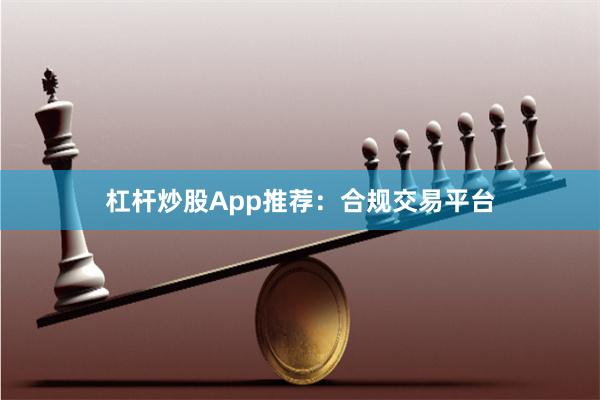 杠杆炒股App推荐:合规交易平台