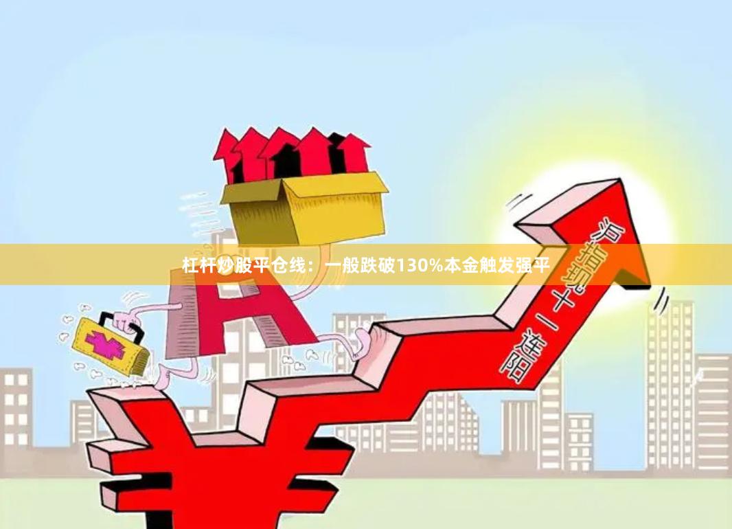杠杆炒股平仓线：一般跌破130%本金触发强平