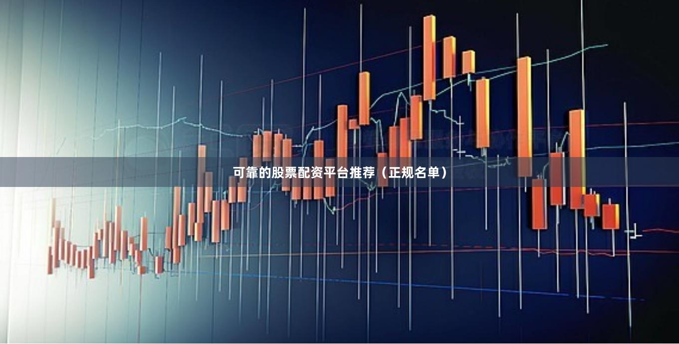 可靠的股票配资平台推荐（正规名单）