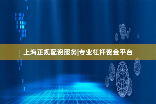 上海正规配资服务|专业杠杆资金平台