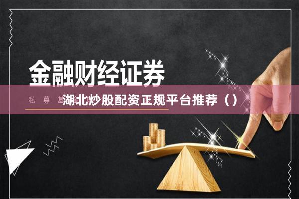湖北炒股配资正规平台推荐（）