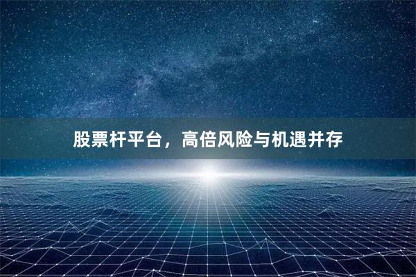 股票杆平台，高倍风险与机遇并存