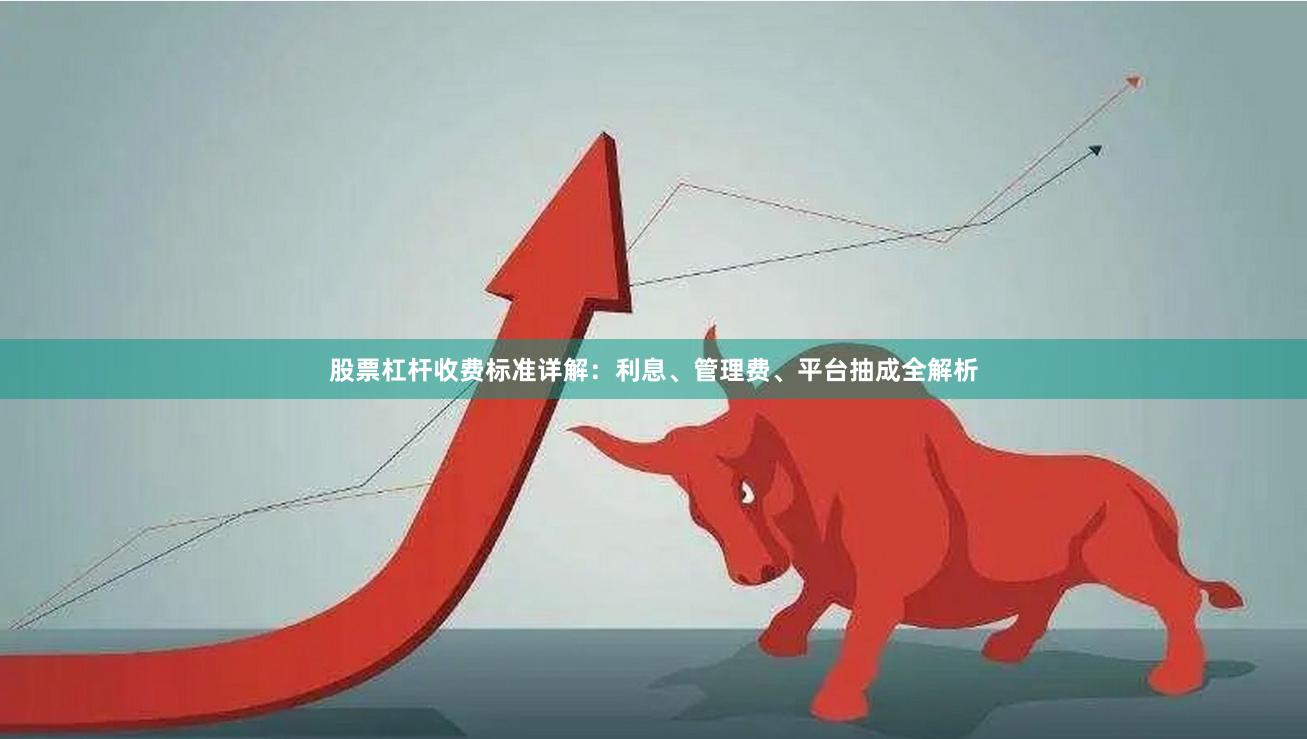 股票杠杆收费标准详解：利息、管理费、平台抽成全解析