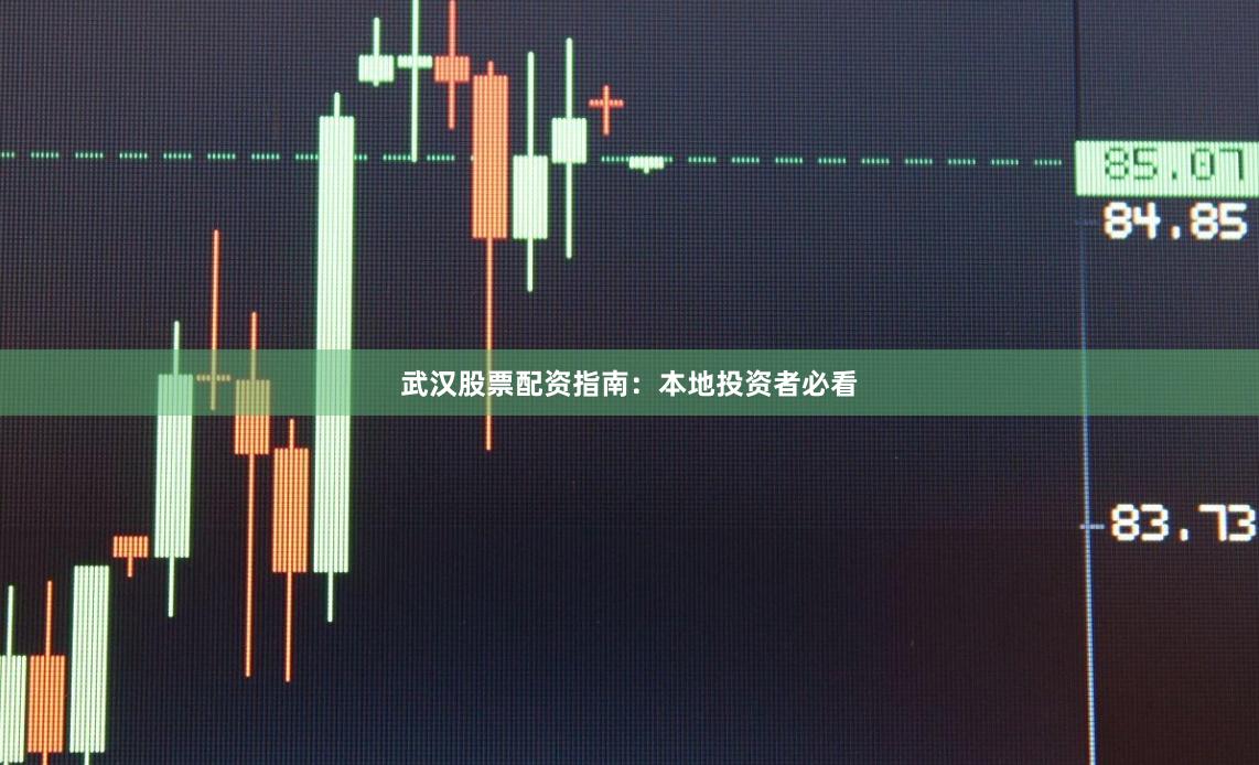 武汉股票配资指南：本地投资者必看