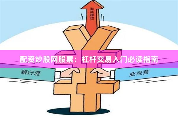 配资炒股网股票：杠杆交易入门必读指南