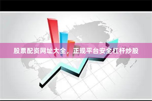股票配资网址大全，正规平台安全杠杆炒股